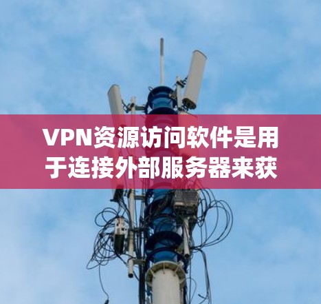 VPN资源访问软件是用于连接外部服务器来获取网络资源的工具。这些软件包括多种类型，如VLC、Bitroxy和NetMask，它们提供不同的功能和安全措施。以下是对这些软件的详细介绍