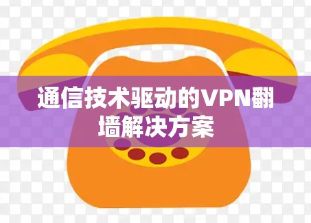 通信技术驱动的VPN翻墙解决方案