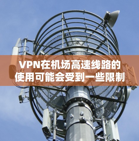 VPN在机场高速线路的使用可能会受到一些限制，特别是因为机场本身的速度可能会较慢，尤其是在非高峰时段。然而，如果你是在机场附近寻找VPN服务的地点，以下是一些建议和信息