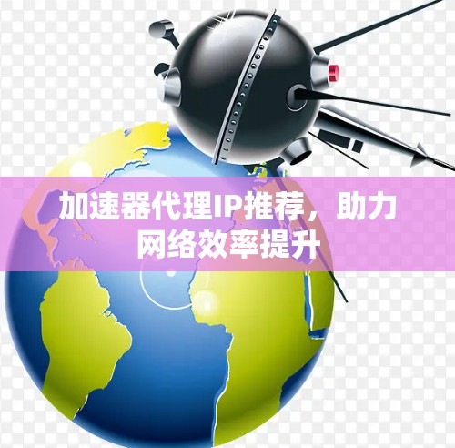 加速器代理IP推荐，助力网络效率提升
