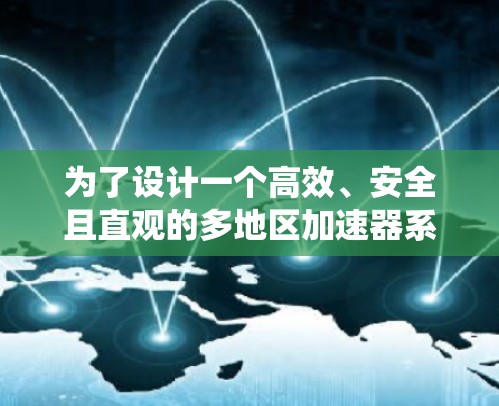 为了设计一个高效、安全且直观的多地区加速器系统，我们可以按照以下步骤进行