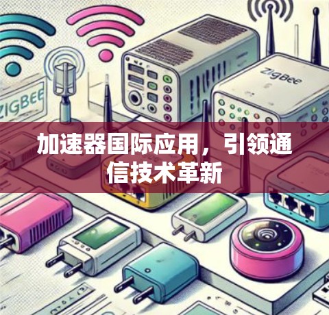加速器国际应用，引领通信技术革新