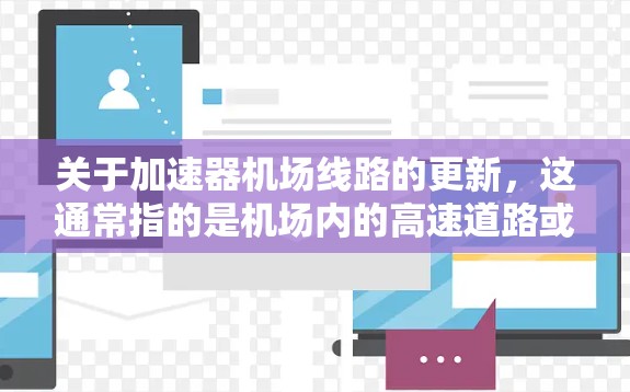 关于加速器机场线路的更新，这通常指的是机场内的高速道路或快速路的升级和建设。这些设施旨在提升机场的交通效率和旅客出行体验。以下是关于加速器机场线路更新的一些关键点和信息