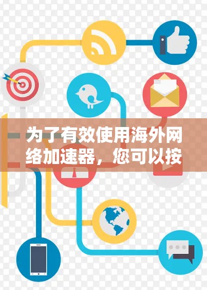 为了有效使用海外网络加速器，您可以按照以下步骤进行操作