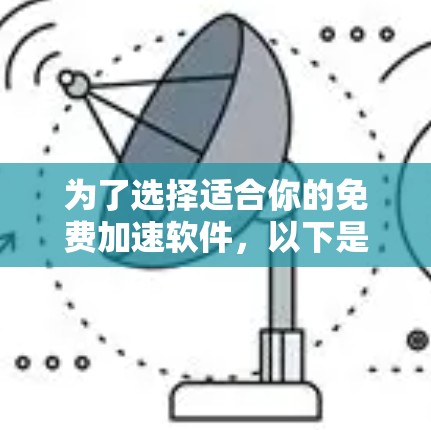 为了选择适合你的免费加速软件，以下是一些推荐，每个软件都有其独特的优势和特点，适合不同的需求