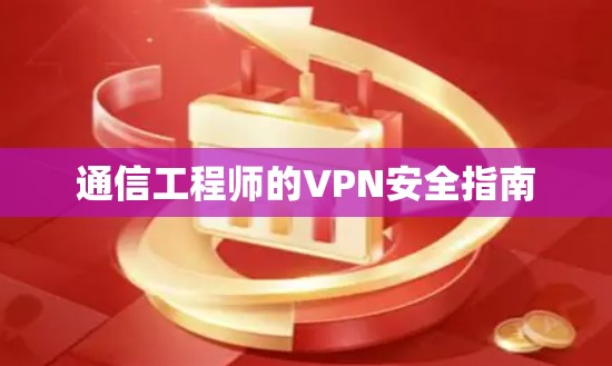 通信工程师的VPN安全指南