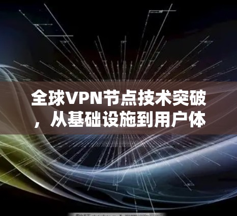 全球VPN节点技术突破，从基础设施到用户体验的全面解析