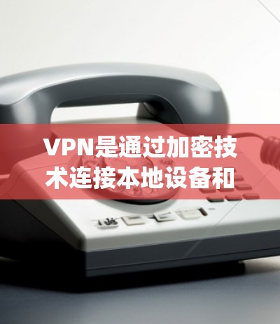 VPN是通过加密技术连接本地设备和目标网络之间的工具，广泛应用于远程 accessing网络资源、远程工作、远程学习等场景。以下是关于VPN外网加速器的详细分析
