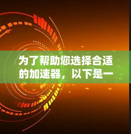 为了帮助您选择合适的加速器，以下是一个系统化的步骤和建议