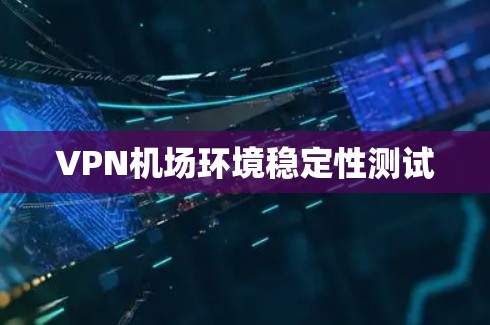 VPN机场环境稳定性测试