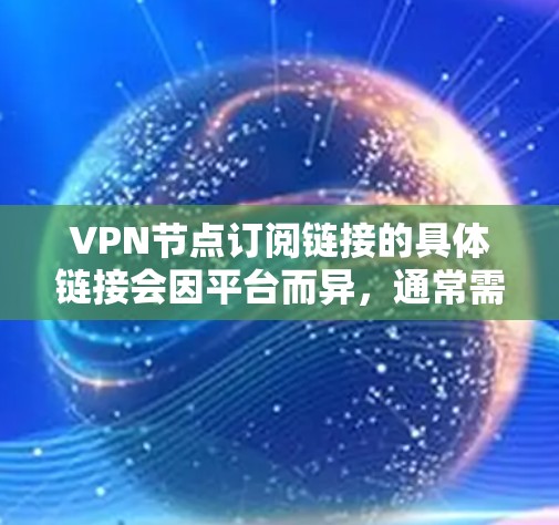 VPN节点订阅链接的具体链接会因平台而异，通常需要通过以下步骤来订阅