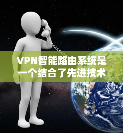 VPN智能路由系统是一个结合了先进技术的系统，旨在优化VPN配置，提高用户体验和安全性。以下是其关键点的总结