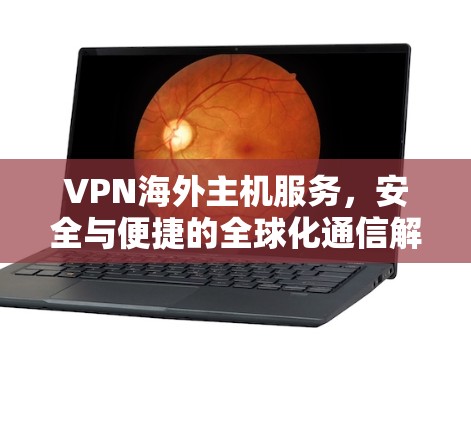 VPN海外主机服务，安全与便捷的全球化通信解决方案