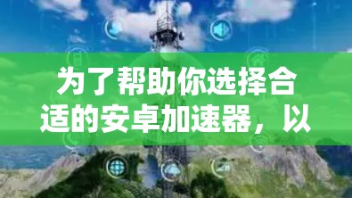 为了帮助你选择合适的安卓加速器，以下是一些考虑因素和建议