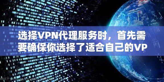选择VPN代理服务时，首先需要确保你选择了适合自己的VPN类型和设置