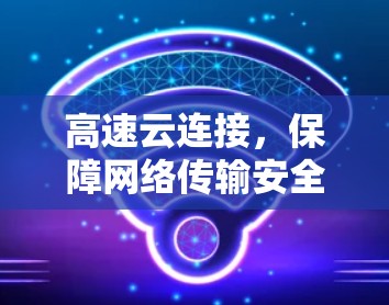 高速云连接，保障网络传输安全的高效解决方案
