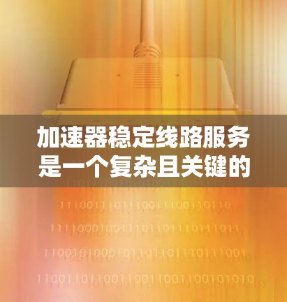 加速器稳定线路服务是一个复杂且关键的领域，涉及物理学和工程的多个方面。以下是对该主题的分步总结