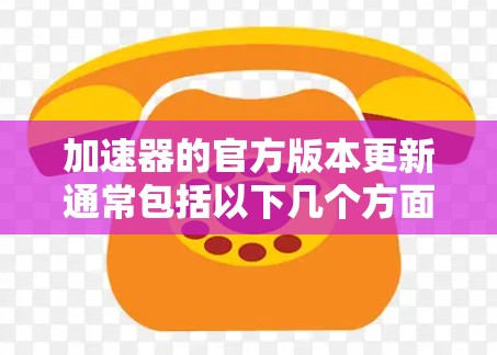 加速器的官方版本更新通常包括以下几个方面，帮助用户优化网络性能和用户体验
