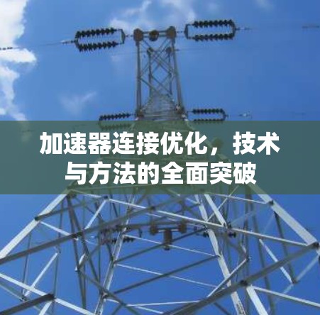 加速器连接优化，技术与方法的全面突破