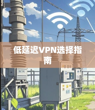 低延迟VPN选择指南