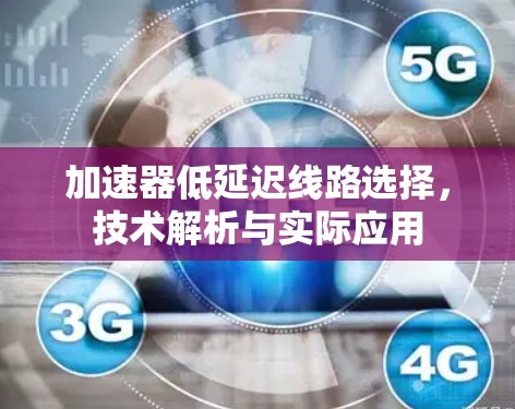 加速器低延迟线路选择，技术解析与实际应用