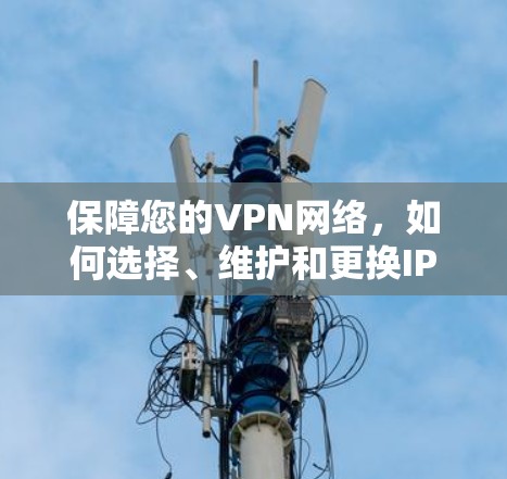 保障您的VPN网络，如何选择、维护和更换IP地址