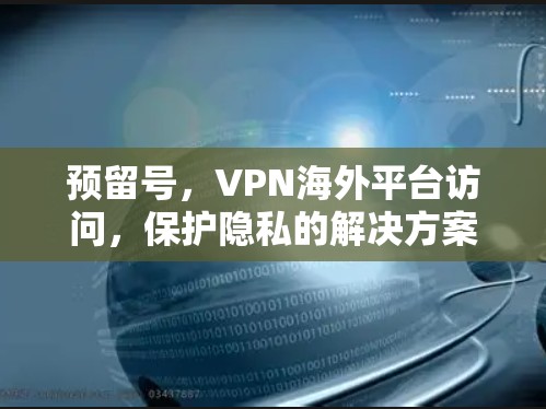 预留号，VPN海外平台访问，保护隐私的解决方案