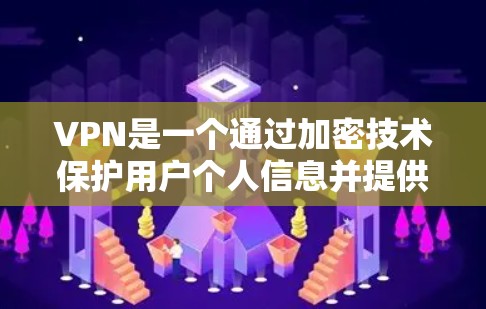 VPN是一个通过加密技术保护用户个人信息并提供高级访问功能的网络服务，旨在为用户提供安全、便捷的互联网访问方式。以下是关于VPN的详细分析