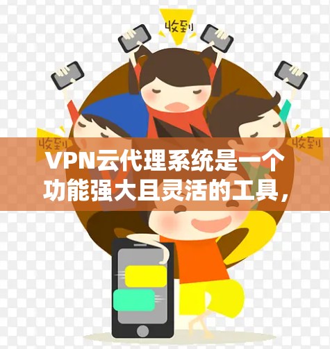 VPN云代理系统是一个功能强大且灵活的工具，用于管理、配置和监控VPN服务。以下是对该系统的详细介绍