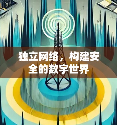 独立网络，构建安全的数字世界