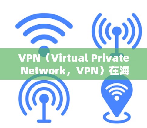 VPN（Virtual Private Network，VPN）在海外访问是一种通过加密协议隔离IP地址的网络技术，旨在保护用户的在线访问和数据安全。以下是VPN在海外访问的具体步骤和注意事项