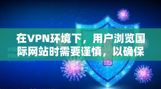 在VPN环境下，用户浏览国际网站时需要谨慎，以确保数据的安全性。以下是一些关键点和建议