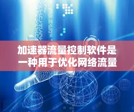 加速器流量控制软件是一种用于优化网络流量的自动化工具，旨在通过动态调整流量分配来提高网络性能。以下是关于该软件的详细说明