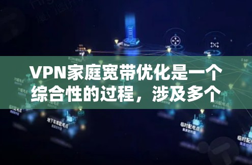 VPN家庭宽带优化是一个综合性的过程，涉及多个关键步骤的优化和调整，以确保VPN连接的稳定性和可靠性。以下是优化VPN家庭宽带的详细步骤