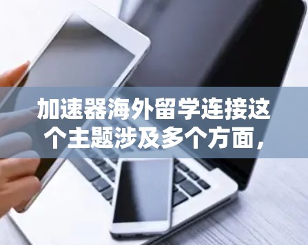 加速器海外留学连接这个主题涉及多个方面，以下是一些可能的解释和应用