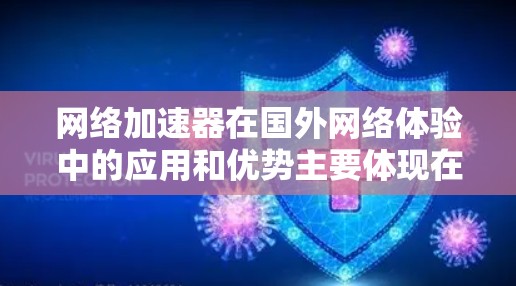 网络加速器在国外网络体验中的应用和优势主要体现在以下几个方面