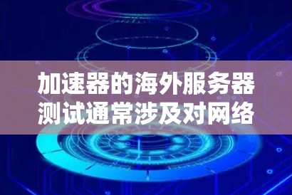加速器的海外服务器测试通常涉及对网络性能、延迟、带宽以及服务器配置等方面的评估。以下是一些常见的测试方法和步骤