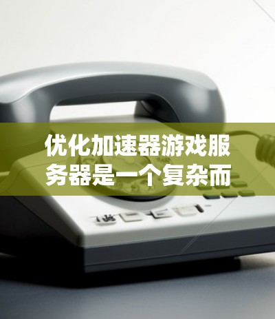 优化加速器游戏服务器是一个复杂而系统性的工程，涉及多个方面的考量和实施。以下是一个有条理的优化策略，帮助你全面提升游戏服务器的性能和加速效果