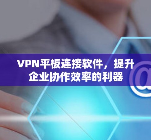 VPN平板连接软件，提升企业协作效率的利器