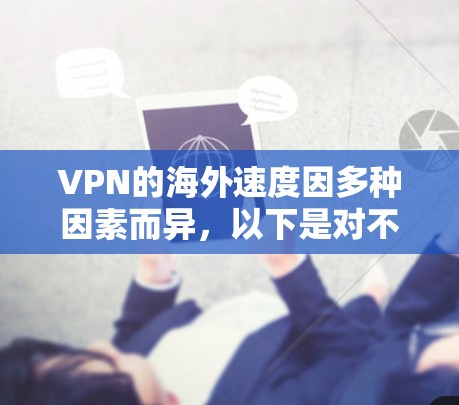 VPN的海外速度因多种因素而异，以下是对不同VPN协议和影响因素的分析，以及如何选择合适的VPN服务