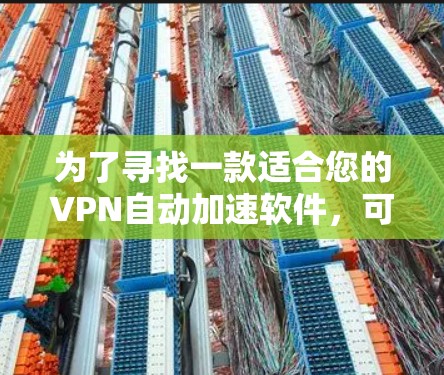 为了寻找一款适合您的VPN自动加速软件，可以按照以下步骤进行