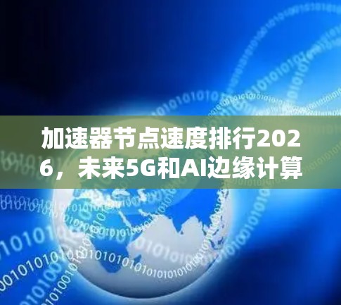 加速器节点速度排行2026，未来5G和AI边缘计算的关键驱动力