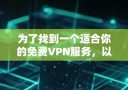 为了找到一个适合你的免费VPN服务，以下是一些关键步骤和建议