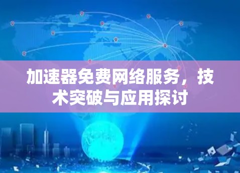 加速器免费网络服务，技术突破与应用探讨