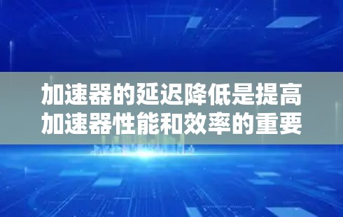 加速器的延迟降低是提高加速器性能和效率的重要方面，常见的延迟降低方法包括以下几种