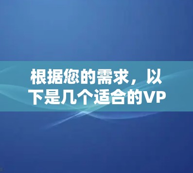 根据您的需求，以下是几个适合的VPN网站访问工具的推荐