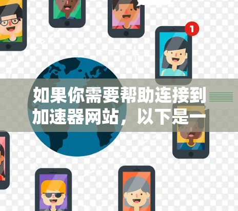 如果你需要帮助连接到加速器网站，以下是一些步骤和建议，帮助你顺利完成连接过程