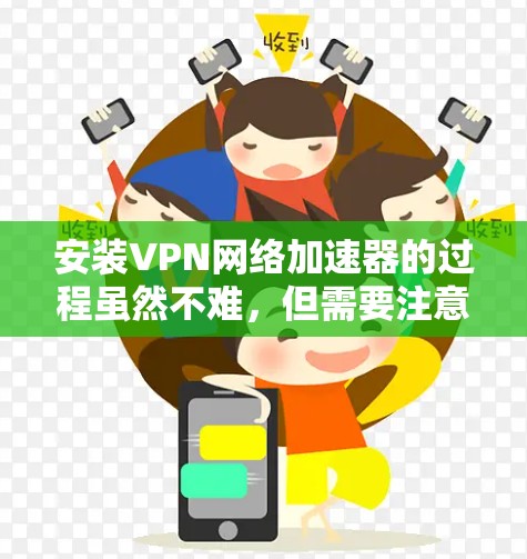 安装VPN网络加速器的过程虽然不难，但需要注意以下几点以确保合法性和安全性