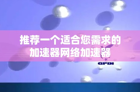 推荐一个适合您需求的加速器网络加速器