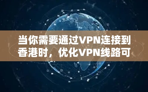 当你需要通过VPN连接到香港时，优化VPN线路可以显著提升连接速度和稳定性。以下是一些优化VPN线路的方法和建议